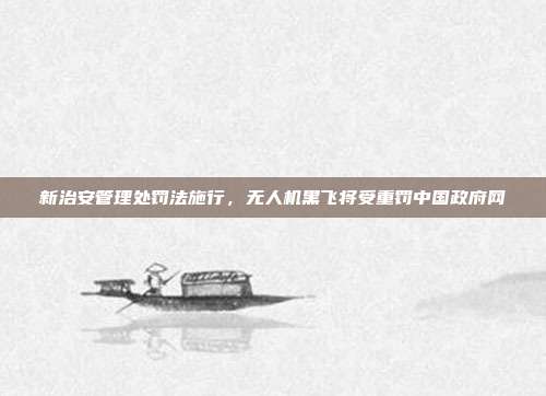新治安管理处罚法施行，无人机黑飞将受重罚中国政府网