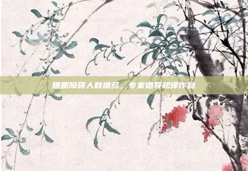 睡眠障碍人群增多，专家倡导规律作息