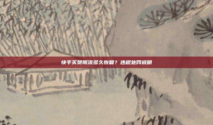 快手买赞限流多久恢复？违规处罚说明