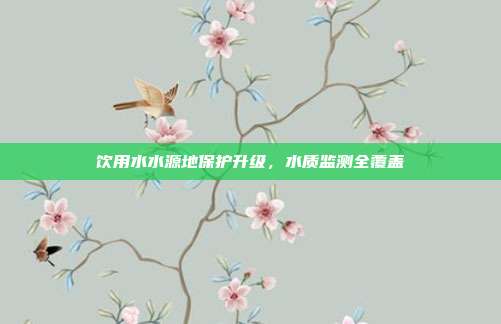 饮用水水源地保护升级，水质监测全覆盖