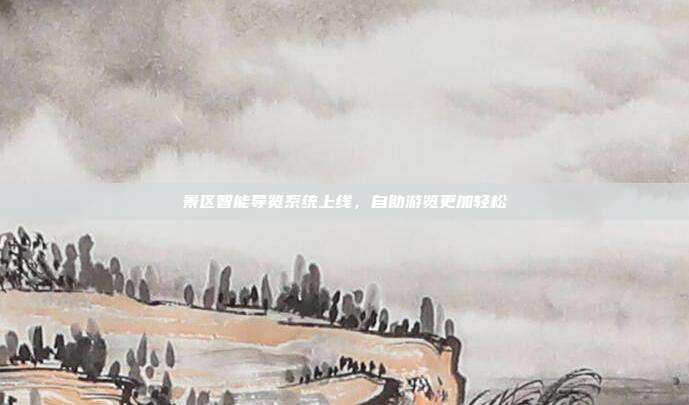 景区智能导览系统上线，自助游览更加轻松