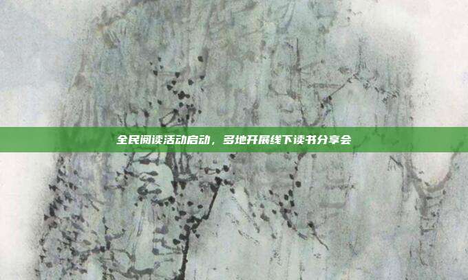 全民阅读活动启动，多地开展线下读书分享会