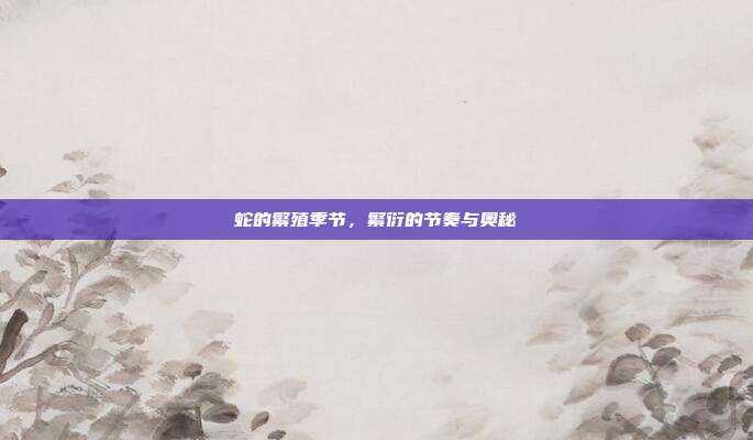 蛇的繁殖季节，繁衍的节奏与奥秘