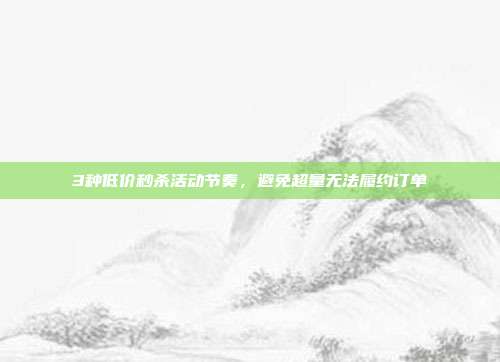 3种低价秒杀活动节奏，避免超量无法履约订单