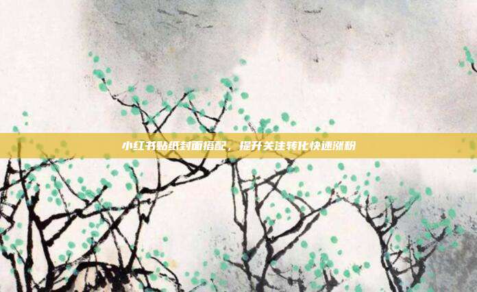 小红书贴纸封面搭配，提升关注转化快速涨粉