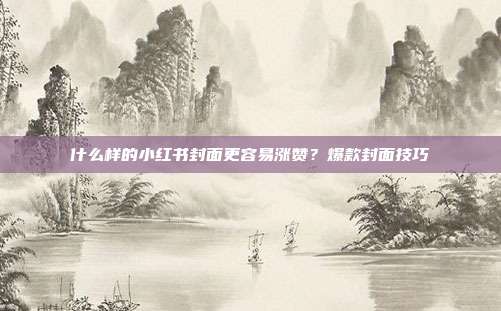 什么样的小红书封面更容易涨赞？爆款封面技巧