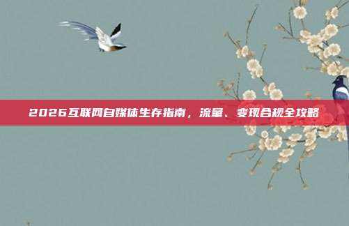 2026互联网自媒体生存指南，流量、变现合规全攻略