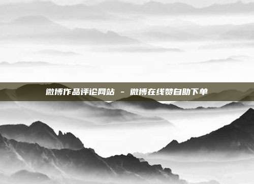 微博作品评论网站 - 微博在线赞自助下单