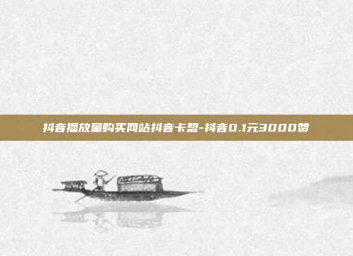 抖音播放量购买网站抖音卡盟-抖音0.1元3000赞