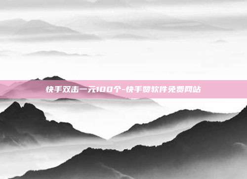 快手双击一元100个-快手赞软件免费网站