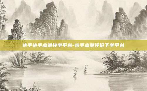 快手快手点赞接单平台-快手点赞评论下单平台