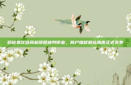 仿冒餐饮店商标侵权被判停业，商户维权避坑指南正式发布