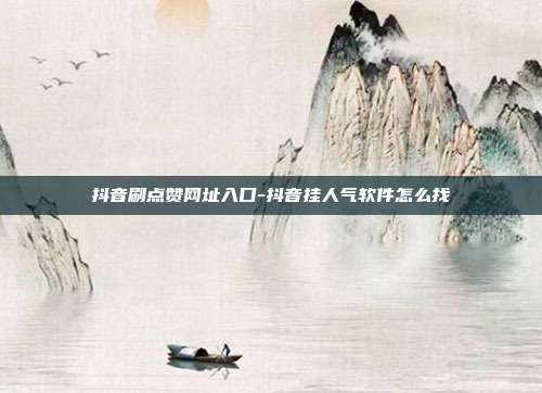 抖音刷点赞网址入口-抖音挂人气软件怎么找