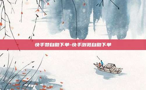快手赞自助下单-快手浏览自助下单
