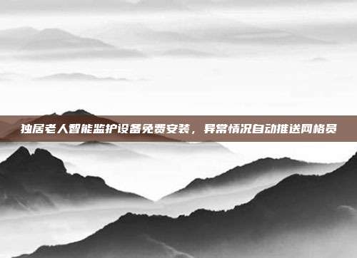 独居老人智能监护设备免费安装，异常情况自动推送网格员