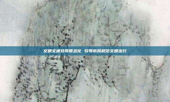 文明交通劝导常态化 引导市民规范文明出行