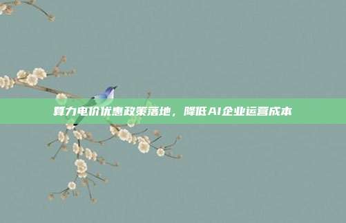 算力电价优惠政策落地，降低AI企业运营成本