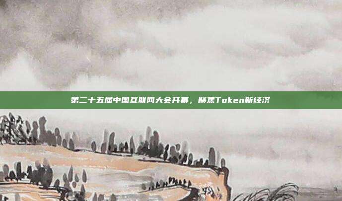 第二十五届中国互联网大会开幕，聚焦Token新经济