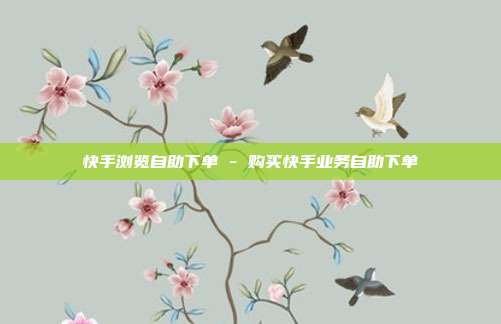 快手浏览自助下单 - 购买快手业务自助下单