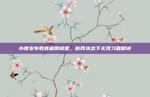 小度发布教育端侧模型，断网状态下实现习题精讲