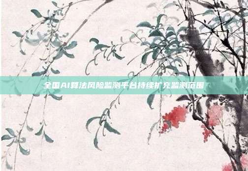 全国AI算法风险监测平台持续扩充监测范围