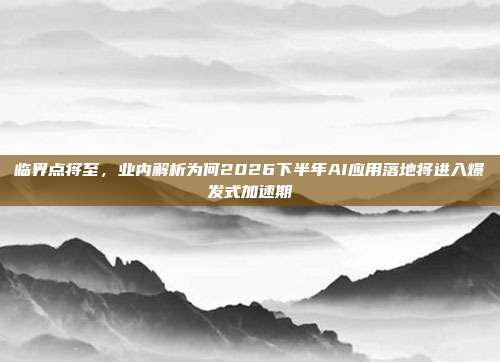 临界点将至，业内解析为何2026下半年AI应用落地将进入爆发式加速期