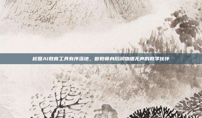 校园AI教育工具有序落地，做教师身后润物细无声的教学伙伴