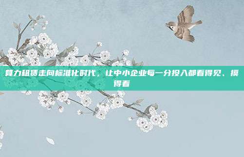 算力租赁走向标准化时代，让中小企业每一分投入都看得见、摸得着