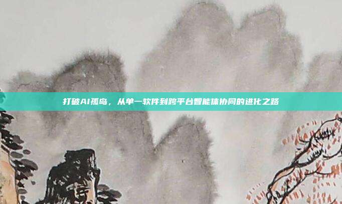 打破AI孤岛，从单一软件到跨平台智能体协同的进化之路