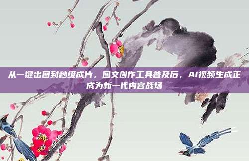 从一键出图到秒级成片，图文创作工具普及后，AI视频生成正成为新一代内容战场