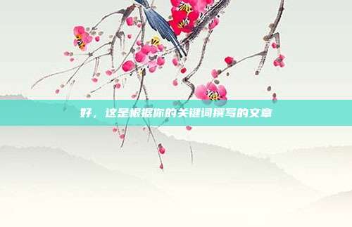 好，这是根据你的关键词撰写的文章
