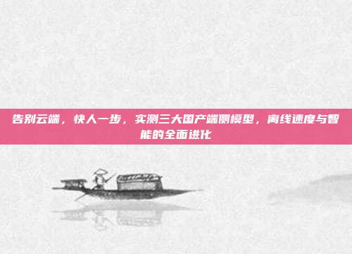 告别云端，快人一步，实测三大国产端侧模型，离线速度与智能的全面进化