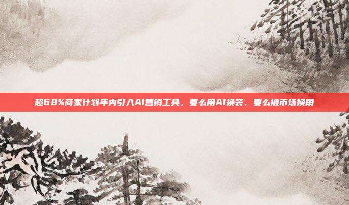超68%商家计划年内引入AI营销工具，要么用AI换装，要么被市场换角