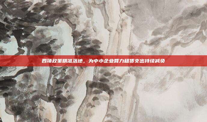 四项政策精准落地，为中小企业算力租赁支出持续减负