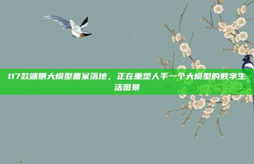 117款端侧大模型备案落地，正在重塑人手一个大模型的数字生活图景