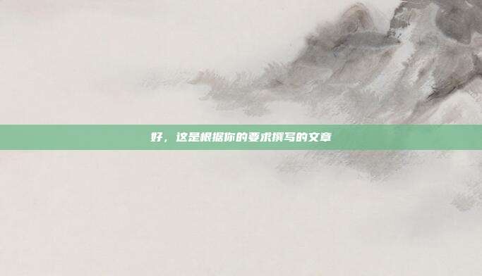 好，这是根据你的要求撰写的文章