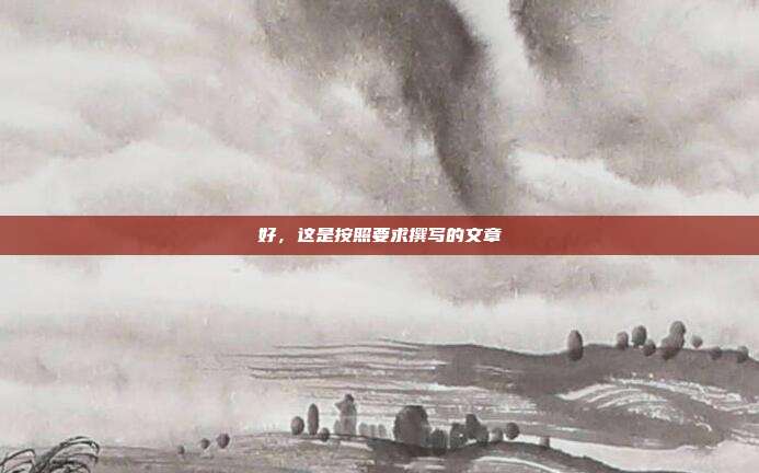 好，这是按照要求撰写的文章