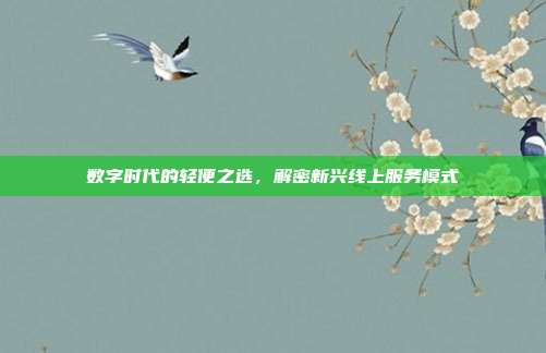 数字时代的轻便之选，解密新兴线上服务模式