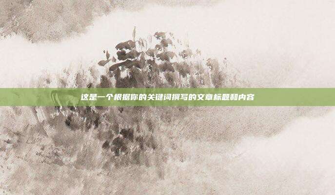 这是一个根据你的关键词撰写的文章标题和内容