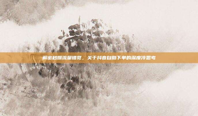 解密秒爆流量错觉，关于抖音自助下单的深度冷思考
