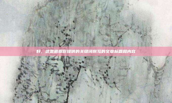 好，这是根据你提供的关键词撰写的文章标题和内容