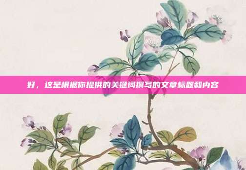 好,这是根据你提供的关键词撰写的文章标题和内容