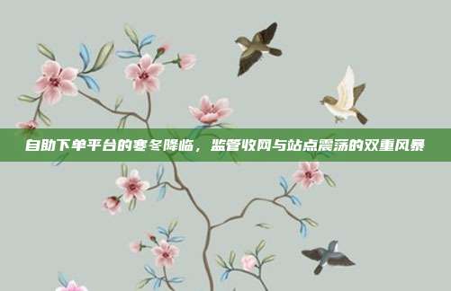 自助下单平台的寒冬降临，监管收网与站点震荡的双重风暴