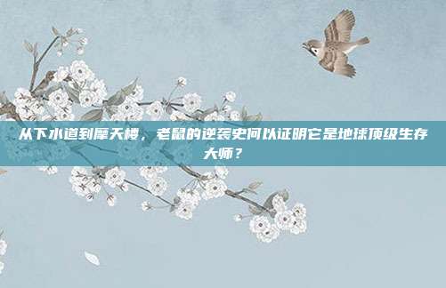 从下水道到摩天楼，老鼠的逆袭史何以证明它是地球顶级生存大师？