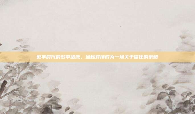 数字时代的效率暗流，当秒对接成为一场关于信任的豪赌