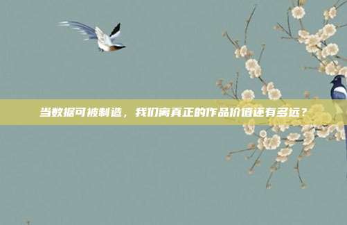 当数据可被制造，我们离真正的作品价值还有多远？