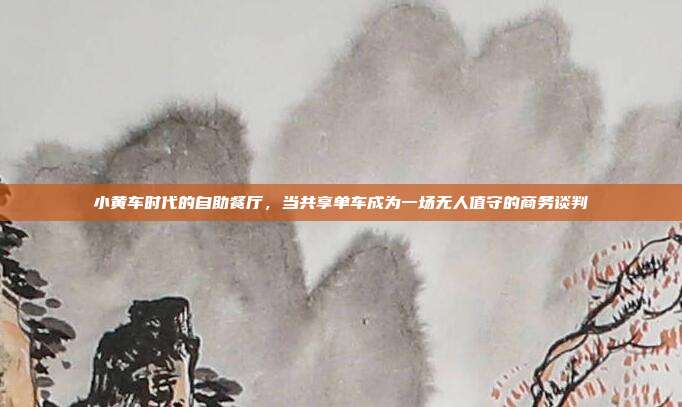小黄车时代的自助餐厅，当共享单车成为一场无人值守的商务谈判