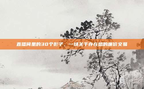 直播间里的30个影子，一场关于存在感的廉价交易