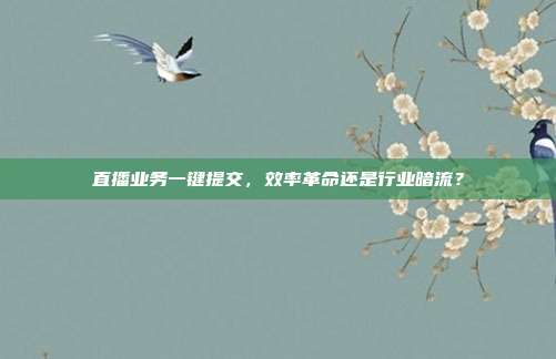 直播业务一键提交，效率革命还是行业暗流？