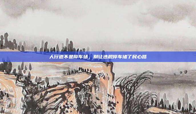 人行道不是停车场，别让违规停车堵了民心路